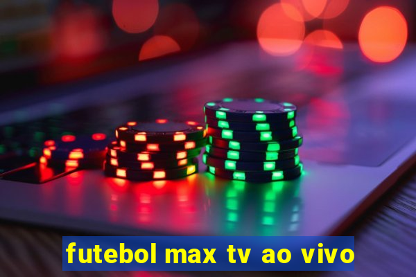 futebol max tv ao vivo